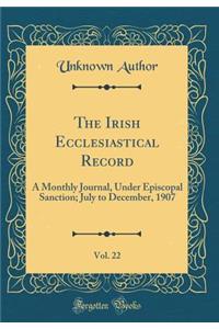 The Irish Ecclesiastical Record, Vol. 22: A Monthly Journal, Under Episcopal Sanction; July to December, 1907 (Classic Reprint)