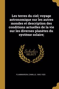 Les terres du ciel; voyage astronomique sur les autres mondes et description des conditions actuelles de la vie sur les diverses planètes du système solaire;