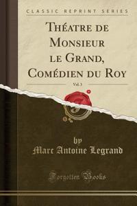 ThÃ©atre de Monsieur Le Grand, ComÃ©dien Du Roy, Vol. 3 (Classic Reprint)