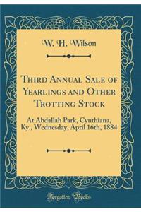 Third Annual Sale of Yearlings and Other Trotting Stock: At Abdallah Park, Cynthiana, Ky., Wednesday, April 16th, 1884 (Classic Reprint)