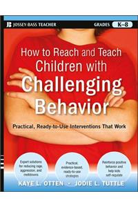 How to Reach and Teach Children with Challenging Behavior (K-8): Practical, Ready-To-Use Interventions That Work
