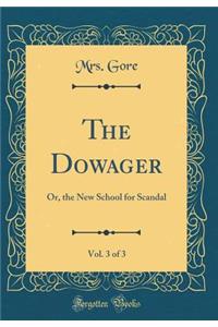 The Dowager, Vol. 3 of 3: Or, the New School for Scandal (Classic Reprint)