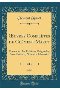 Oeuvres Complï¿½tes de Clï¿½ment Marot, Vol. 1: Revues Sur Les ï¿½ditions Originales, Avec Prï¿½face, Notes Et Glossaire (Classic Reprint)