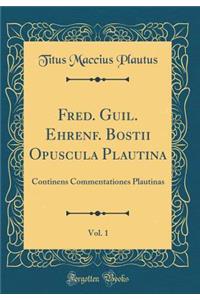 Fred. Guil. Ehrenf. Bostii Opuscula Plautina, Vol. 1: Continens Commentationes Plautinas (Classic Reprint)