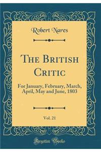 The British Critic, Vol. 21: For January, February, March, April, May and June, 1803 (Classic Reprint)
