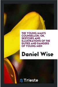 The Young Man's Counsellor, or Sketches and Illustrations of the Duties and Dangers of Young Men