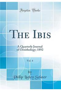 The Ibis, Vol. 4: A Quarterly Journal of Ornithology; 1892 (Classic Reprint): A Quarterly Journal of Ornithology; 1892 (Classic Reprint)