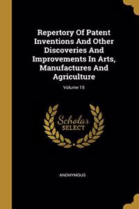 Repertory Of Patent Inventions And Other Discoveries And Improvements In Arts, Manufactures And Agriculture; Volume 15