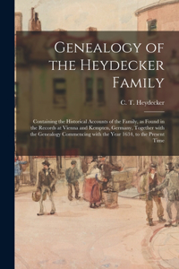 Genealogy of the Heydecker Family: Containing the Historical Accounts of the Family, as Found in the Records at Vienna and Kempten, Germany, Together With the Genealogy Commencing Wit