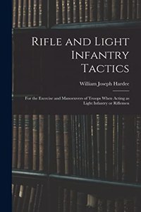 Rifle and Light Infantry Tactics; for the Exercise and Manoeuvers of Troops When Acting as Light Infantry or Riflemen