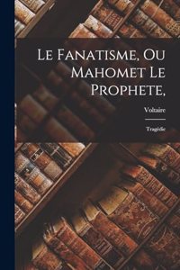 Le Fanatisme, Ou Mahomet Le Prophete,