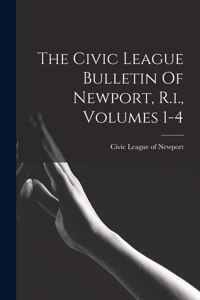 Civic League Bulletin Of Newport, R.i., Volumes 1-4