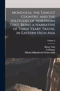 Mongolia, the Tangut Country, and the Solitudes of Northern Tibet, Being a Narrative of Three Years' Travel in Eastern High Asia; Volume 2