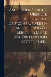 Amtlicher Bericht über die allgemeine Deutsche Gewerbe-Ausstellung zu Berlin im Jahre 1844. Dritter und letzter Theil.