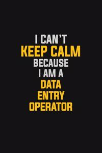 I Can't Keep Calm Because I Am A Data Entry Operator