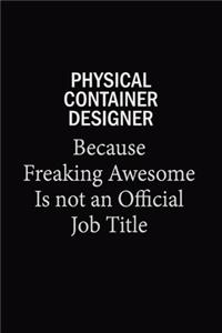 Physical Container Designer Because Freaking Awesome Is Not An Official Job Title
