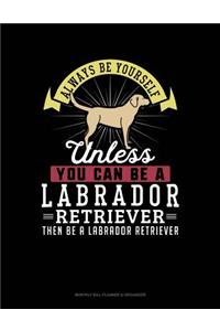 Always Be Yourself Unless You Can Be a Labrador Retriever Then Be a Labrador Retriever