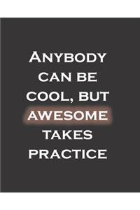 Anybody can be cool, but awesome takes practice