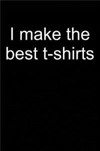 I Make the Best T-Shirts