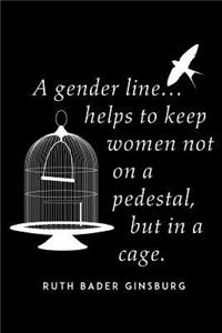 A Gender Line Helps To Keep Women Not On A Pedestal, But In A Cage. Ruth Bader Ginsburg