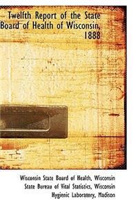 Twelfth Report of the State Board of Health of Wisconsin, 1888