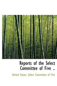Reports of the Select Committee of Five ..