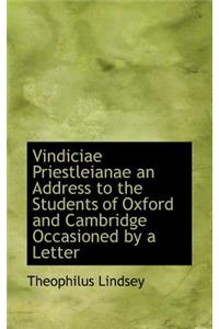 Vindiciae Priestleianae an Address to the Students of Oxford and Cambridge Occasioned by a Letter