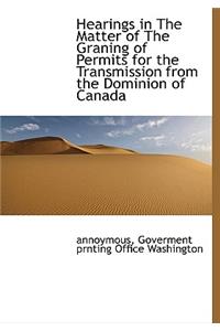 Hearings in the Matter of the Graning of Permits for the Transmission from the Dominion of Canada