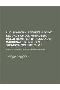 Publications (Volume 20, V. 1); Aberdeen, Scot. Records of Old Aberdeen, MCLVII-MCMIII. Ed. by Alexander MacDonald Munro. 2 V. 1899-1909
