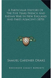 A Particular History of the Five Years French and Indian War in New England and Parts Adjacent (1870)