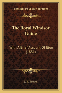 Royal Windsor Guide: With A Brief Account Of Eton (1831)