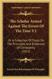 Scholar Armed Against The Errors Of The Time V2: Or A Collection Of Tracts On The Principles And Evidences Of Christianity (1812)