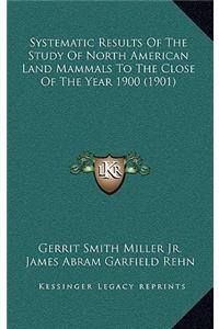 Systematic Results Of The Study Of North American Land Mammals To The Close Of The Year 1900 (1901)