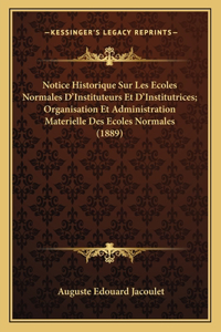 Notice Historique Sur Les Ecoles Normales D'Instituteurs Et D'Institutrices; Organisation Et Administration Materielle Des Ecoles Normales (1889)