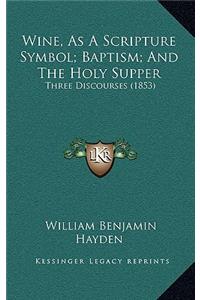 Wine, As A Scripture Symbol; Baptism; And The Holy Supper