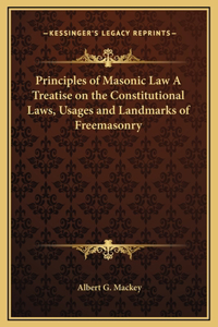 Principles of Masonic Law A Treatise on the Constitutional Laws, Usages and Landmarks of Freemasonry