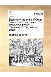 Snelling on the Coins of Great Britain France and Ireland, &C. in Detached Pieces, ... Containing Seventy Copper Plates.