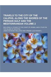 Travels to the City of the Caliphs, Along the Shores of the Persian Gulf and the Mediterranean; Including a Voyage to the Coast of Arabia, and a Tour