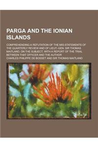 Parga and the Ionian Islands; Comprehending a Refutation of the MIS-Statements of the Quarterly Review and of Lieut.-Gen. Sir Thomas Maitland, on the