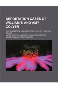 Deportation Cases of William T. and Amy Colyer; Hearings Before a Sucommitteee William T. and Amy Colyer