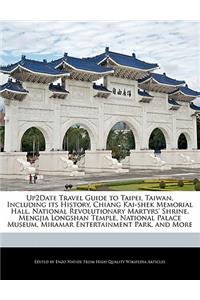Up2date Travel Guide to Taipei, Taiwan, Including Its History, Chiang Kai-Shek Memorial Hall, National Revolutionary Martyrs' Shrine, Mengjia Longshan Temple, National Palace Museum, Miramar Entertainment Park, and More