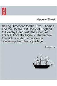 Sailing Directions for the River Thames, and the South-East Coast of England, to Beachy Head; With the Coast of France, from Boulogne to Dunkerque; To Which Is Added, an Appendix Containing the Rules of Pilotage.