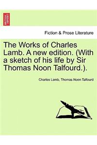 Works of Charles Lamb. A new edition. (With a sketch of his life by Sir Thomas Noon Talfourd.).