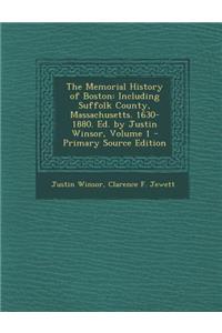 The Memorial History of Boston: Including Suffolk County, Massachusetts. 1630-1880. Ed. by Justin Winsor, Volume 1