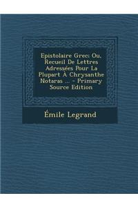 Epistolaire Grec; Ou, Recueil de Lettres Adressees Pour La Plupart a Chrysanthe Notaras ...