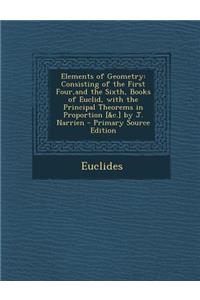 Elements of Geometry: Consisting of the First Four, and the Sixth, Books of Euclid, with the Principal Theorems in Proportion [&C.] by J. Narrien