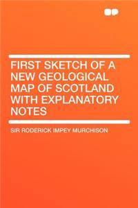 First Sketch of a New Geological Map of Scotland with Explanatory Notes