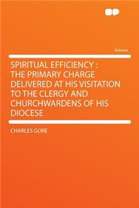 Spiritual Efficiency: The Primary Charge Delivered at His Visitation to the Clergy and Churchwardens of His Diocese