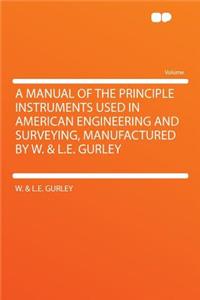 A Manual of the Principle Instruments Used in American Engineering and Surveying, Manufactured by W. & L.E. Gurley