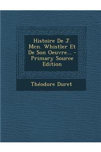 Histoire de J. McN. Whistler Et de Son Oeuvre... - Primary Source Edition